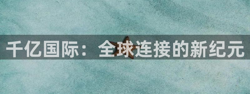 mg不朽情缘5注册：千亿国际：全球连接的新纪元
