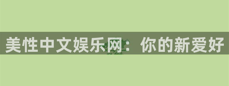 mg不朽情缘体育2官网入口：美性中文娱乐网：你的新爱好