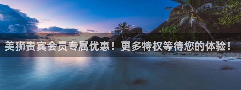 mg不朽情缘股份：美狮贵宾会员专属优惠！更多特权等待您的体验！