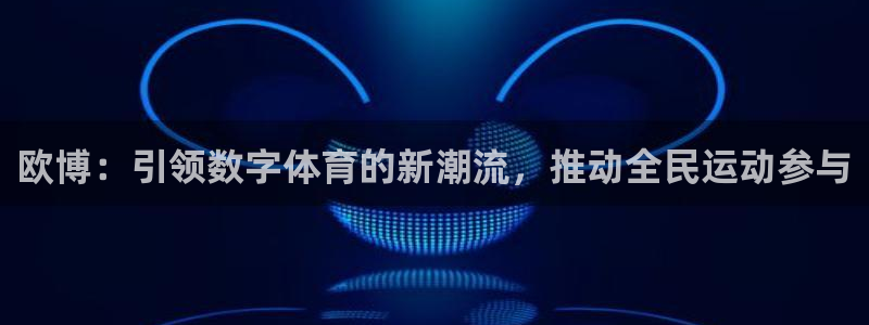 mg不朽情缘体育凯捷平台招商：欧博：引领数字体育的新潮流，推动全民运动参与