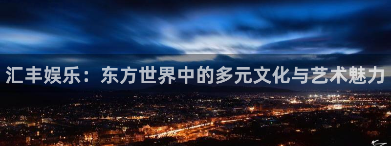 mg不朽情缘凯捷平台注册链接：汇丰娱乐：东方世界中的多元文化与艺术魅力