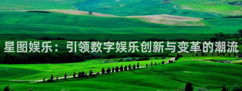 mg不朽情缘体育凯捷代理注册：星图娱乐：引领数字娱乐创新与变革的潮流