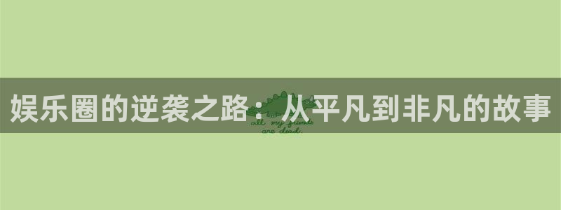mg不朽情缘体育：娱乐圈的逆袭之路：从平凡到非凡的故事
