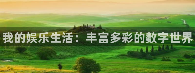 mg不朽情缘f凯捷平台在线注册：我的娱乐生活：丰富多彩的数字世界