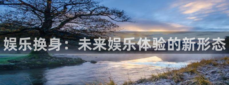 mg不朽情缘招商：娱乐换身：未来娱乐体验的新形态