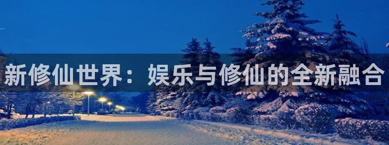 mg不朽情缘体育凯捷代理注册：新修仙世界：娱乐与修仙的全新融合