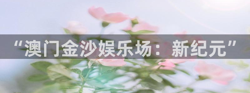 mg不朽情缘2官网：“澳门金沙娱乐场：新纪元”