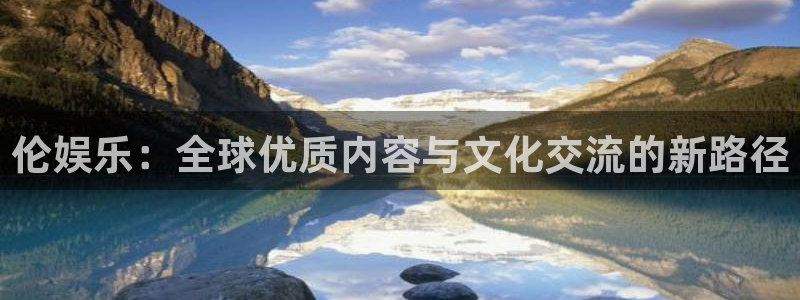mg不朽情缘体育凯捷平台招商：伦娱乐：全球优质内容与文化交流的新路径