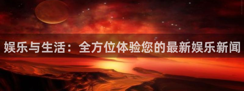 mg不朽情缘体育娱乐注册链接：娱乐与生活：全方位体验您的最新娱乐新闻