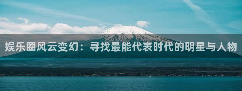成都mg不朽情缘电子有限公司：娱乐圈风云变幻：寻找最能代表时代的明星与人物